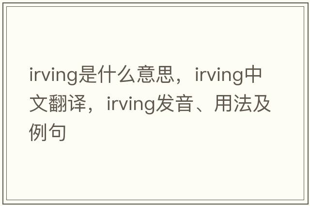 irving是什么意思，irving中文翻譯，irving發(fā)音、用法及例句