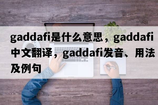 Gaddafi是什么意思，Gaddafi中文翻譯，Gaddafi發(fā)音、用法及例句