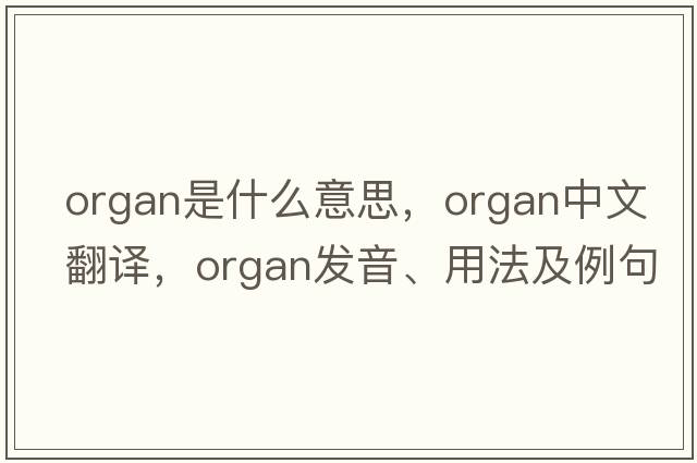 organ是什么意思，organ中文翻譯，organ發(fā)音、用法及例句