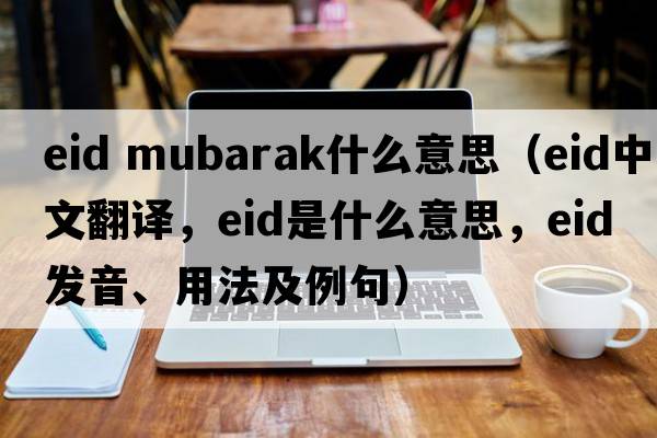 eid mubarak什么意思（eid中文翻譯，eid是什么意思，eid發(fā)音、用法及例句）