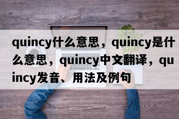 quincy什么意思，Quincy是什么意思，Quincy中文翻譯，Quincy發(fā)音、用法及例句