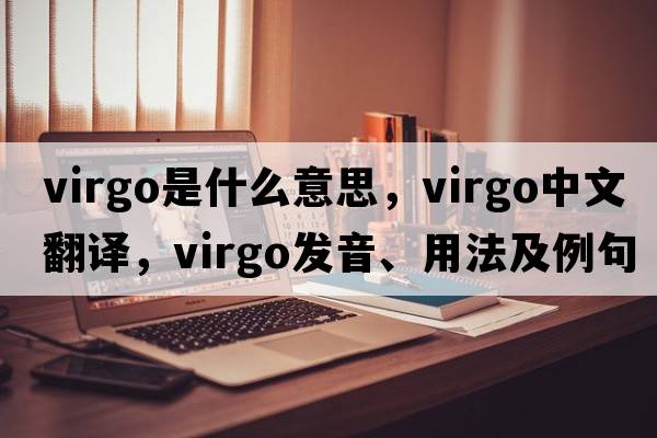 virgo是什么意思，virgo中文翻譯，virgo發(fā)音、用法及例句