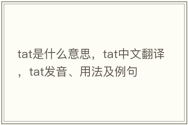 tat是什么意思，tat中文翻譯，tat發(fā)音、用法及例句
