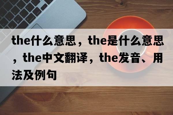 the什么意思，the是什么意思，the中文翻譯，the發(fā)音、用法及例句