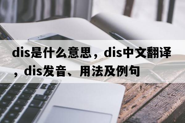 Dis是什么意思，Dis中文翻譯，Dis發(fā)音、用法及例句