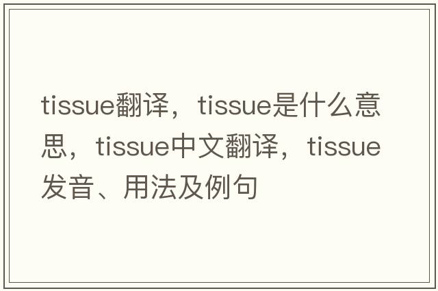 tissue翻譯，tissue是什么意思，tissue中文翻譯，tissue發(fā)音、用法及例句