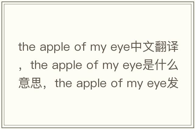 the apple of my eye中文翻譯，the apple of my eye是什么意思，the apple of my eye發(fā)音、用法及例句