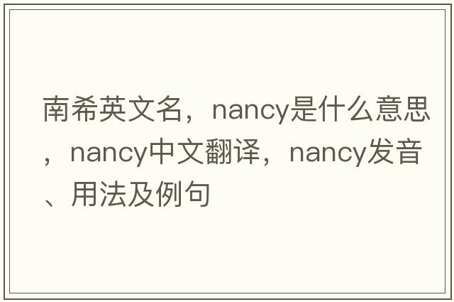 南希英文名，nancy是什么意思，nancy中文翻譯，nancy發(fā)音、用法及例句