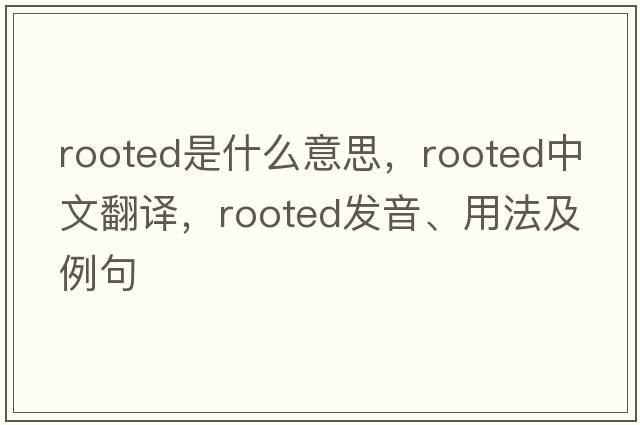 rooted是什么意思，rooted中文翻譯，rooted發(fā)音、用法及例句