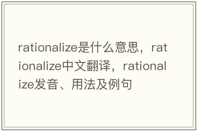 rationalize是什么意思，rationalize中文翻譯，rationalize發(fā)音、用法及例句
