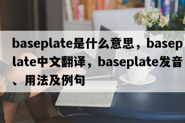 baseplate是什么意思，baseplate中文翻譯，baseplate發(fā)音、用法及例句