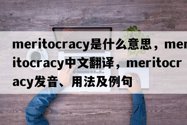 meritocracy是什么意思，meritocracy中文翻譯，meritocracy發(fā)音、用法及例句