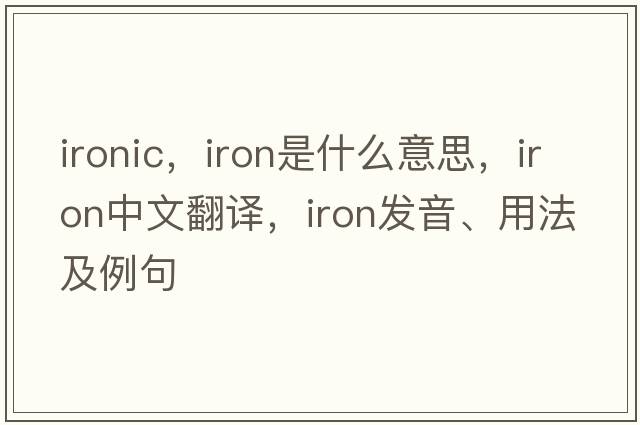 ironic，iron是什么意思，iron中文翻譯，iron發(fā)音、用法及例句