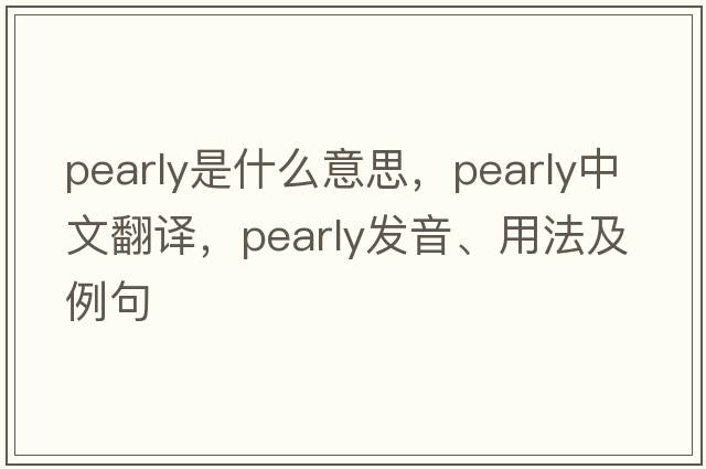 pearly是什么意思，pearly中文翻譯，pearly發(fā)音、用法及例句