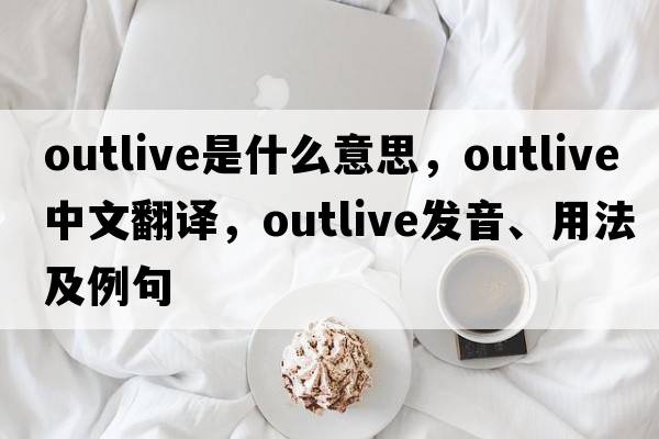 outlive是什么意思，outlive中文翻譯，outlive發(fā)音、用法及例句