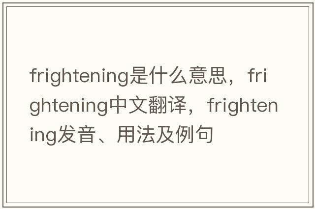frightening是什么意思，frightening中文翻譯，frightening發(fā)音、用法及例句