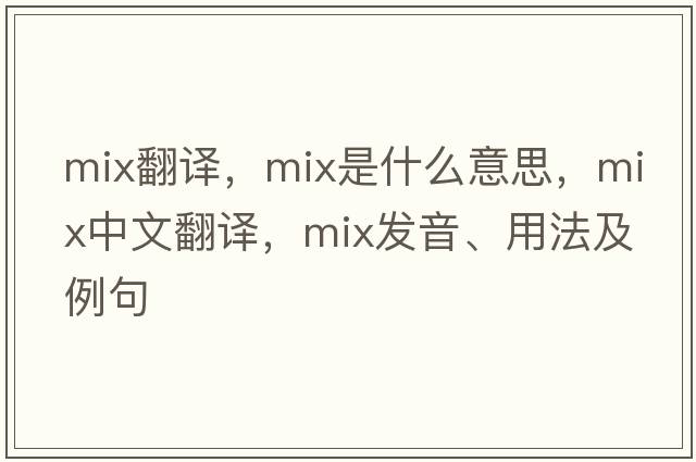 mix翻譯，mix是什么意思，mix中文翻譯，mix發(fā)音、用法及例句