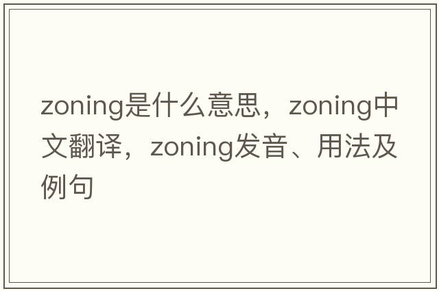 zoning是什么意思，zoning中文翻譯，zoning發(fā)音、用法及例句