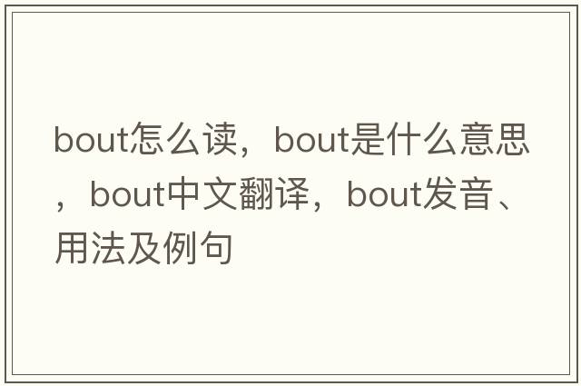 bout怎么讀，bout是什么意思，bout中文翻譯，bout發(fā)音、用法及例句