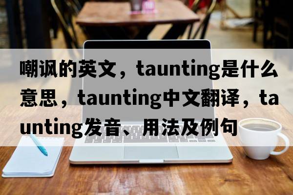 嘲諷的英文，taunting是什么意思，taunting中文翻譯，taunting發(fā)音、用法及例句