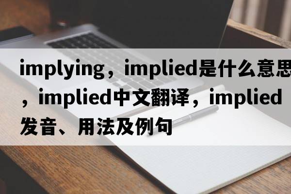 implying，implied是什么意思，implied中文翻譯，implied發(fā)音、用法及例句
