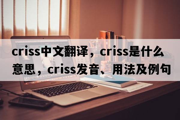 criss中文翻譯，criss是什么意思，criss發(fā)音、用法及例句