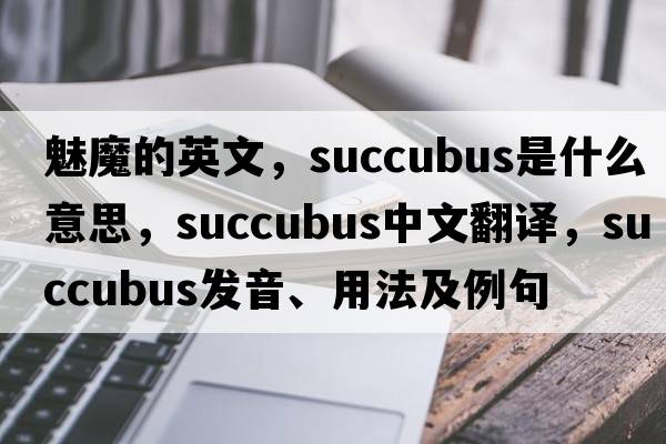 魅魔的英文，succubus是什么意思，succubus中文翻譯，succubus發(fā)音、用法及例句