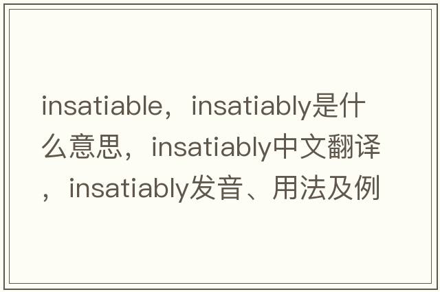 insatiable，insatiably是什么意思，insatiably中文翻譯，insatiably發(fā)音、用法及例句
