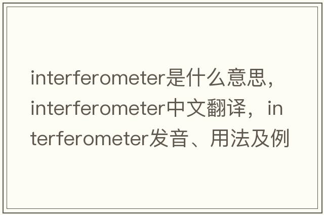 interferometer是什么意思，interferometer中文翻譯，interferometer發(fā)音、用法及例句