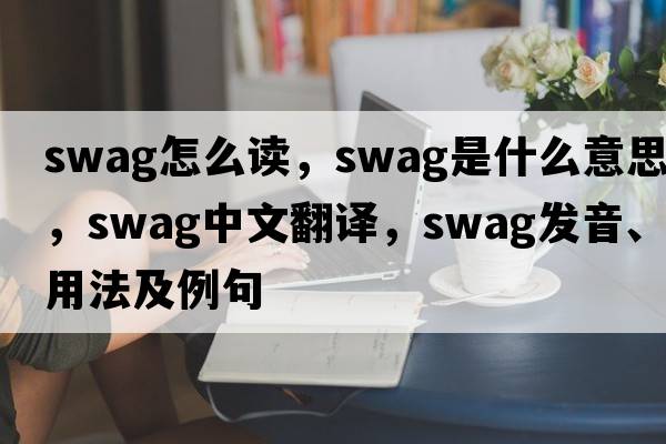 swag怎么讀，swag是什么意思，swag中文翻譯，swag發(fā)音、用法及例句