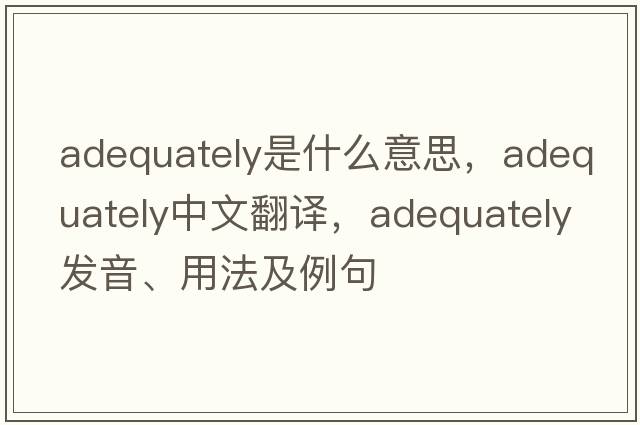adequately是什么意思，adequately中文翻譯，adequately發(fā)音、用法及例句
