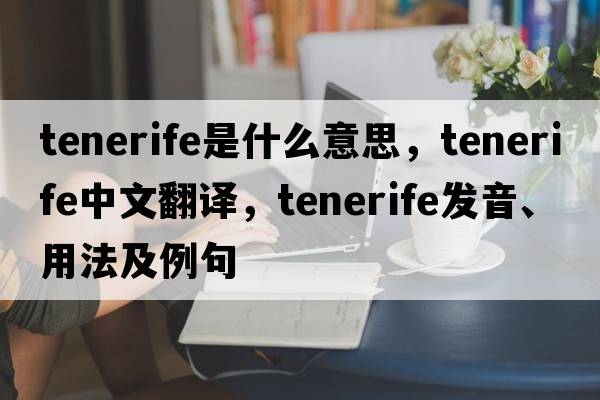 Tenerife是什么意思，Tenerife中文翻譯，Tenerife發(fā)音、用法及例句