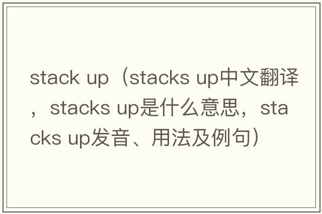 stack up（stacks up中文翻譯，stacks up是什么意思，stacks up發(fā)音、用法及例句）