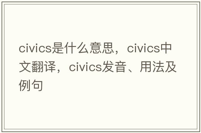 civics是什么意思，civics中文翻譯，civics發(fā)音、用法及例句