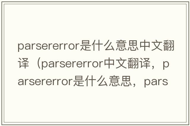 parsererror是什么意思中文翻譯（parsererror中文翻譯，parsererror是什么意思，parsererror發(fā)音、用法及例句）