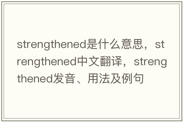 strengthened是什么意思，strengthened中文翻譯，strengthened發(fā)音、用法及例句