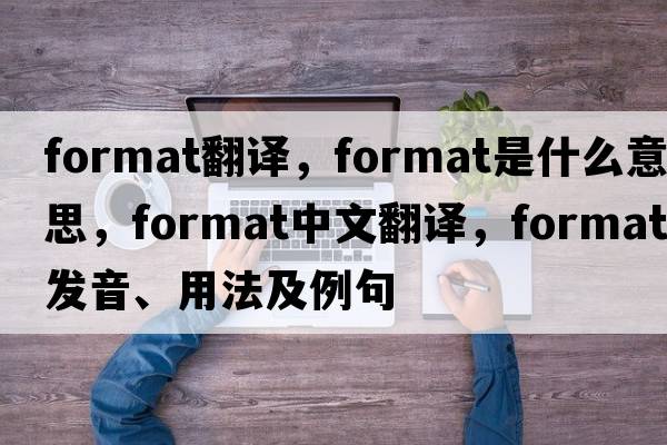 format翻譯，format是什么意思，format中文翻譯，format發(fā)音、用法及例句