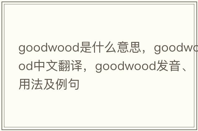 Goodwood是什么意思，Goodwood中文翻譯，Goodwood發(fā)音、用法及例句