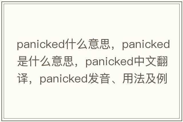 panicked什么意思，panicked是什么意思，panicked中文翻譯，panicked發(fā)音、用法及例句
