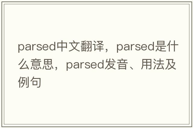 parsed中文翻譯，parsed是什么意思，parsed發(fā)音、用法及例句
