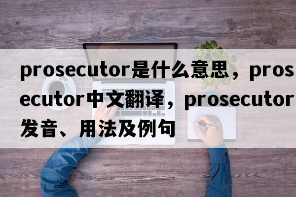prosecutor是什么意思，prosecutor中文翻譯，prosecutor發(fā)音、用法及例句