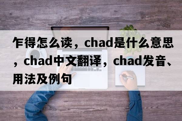 乍得怎么讀，Chad是什么意思，Chad中文翻譯，Chad發(fā)音、用法及例句