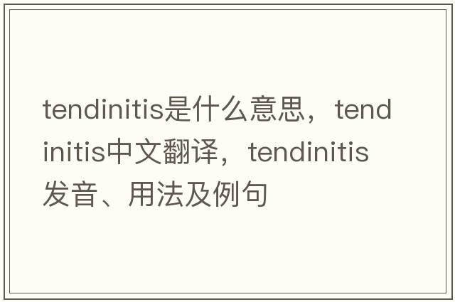 tendinitis是什么意思，tendinitis中文翻譯，tendinitis發(fā)音、用法及例句