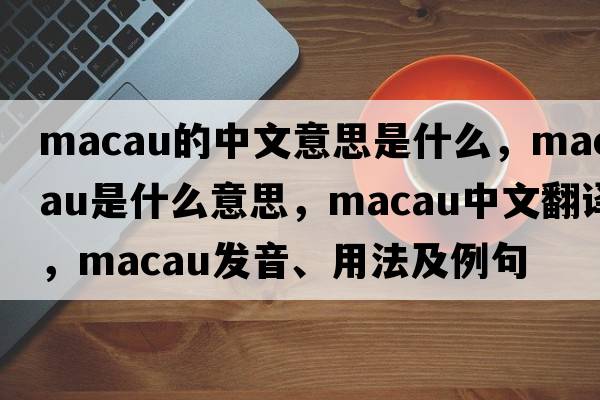 macau的中文意思是什么，macau是什么意思，macau中文翻譯，macau發(fā)音、用法及例句