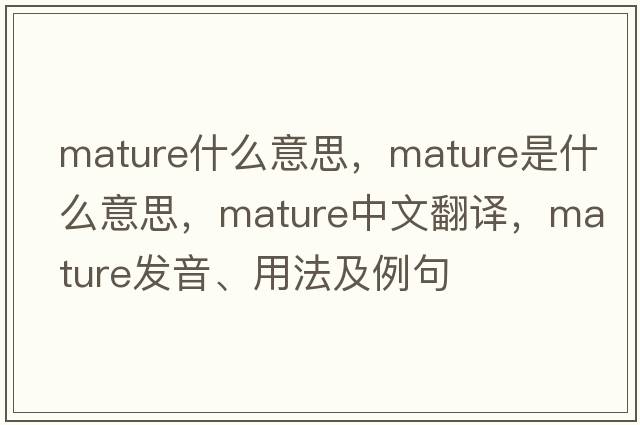 mature什么意思，mature是什么意思，mature中文翻譯，mature發(fā)音、用法及例句