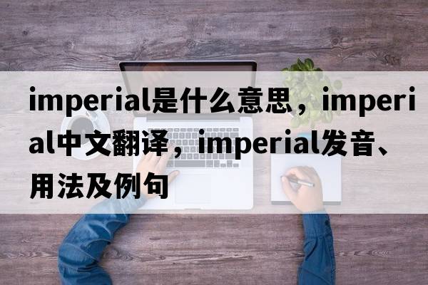 imperial是什么意思，imperial中文翻譯，imperial發(fā)音、用法及例句