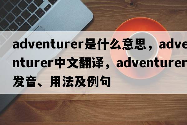 adventurer是什么意思，adventurer中文翻譯，adventurer發(fā)音、用法及例句