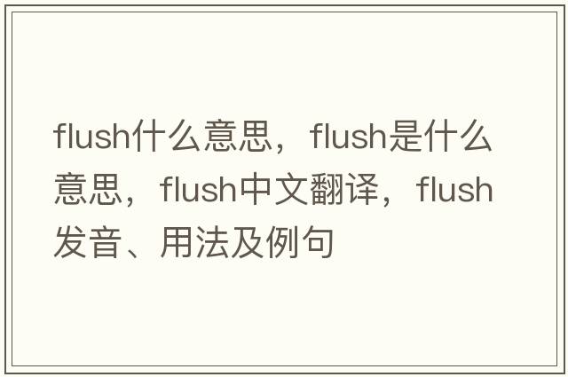 flush什么意思，flush是什么意思，flush中文翻譯，flush發(fā)音、用法及例句