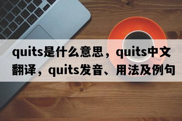 quits是什么意思，quits中文翻譯，quits發(fā)音、用法及例句