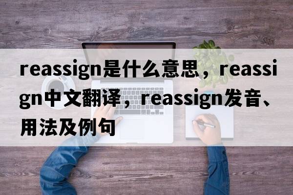 reassign是什么意思，reassign中文翻譯，reassign發(fā)音、用法及例句